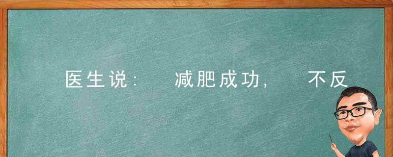 医生说: 减肥成功, 不反弹的窍门? 就是这个!